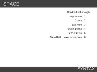 Good but not enough : זהות המקום  מימד  3 חומר וצבע המרכיב האנושי המימד הרביעי חוסר סבירות בשיטה ,  Carlo Ratti . SPACE SYNTAX 