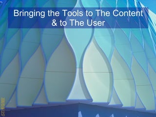 Bringing the Tools to The Content & to The User 