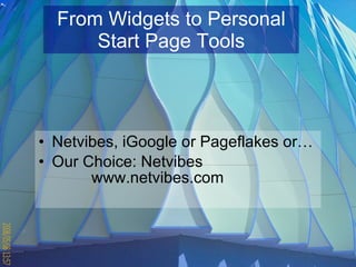 From Widgets to Personal Start Page Tools Netvibes, iGoogle or Pageflakes or… Our Choice: Netvibes    www.netvibes.com 