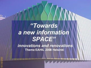 “ Towards  a new information  SPACE”     innovations and renovations Theme EAHIL 2008 Helsinki 