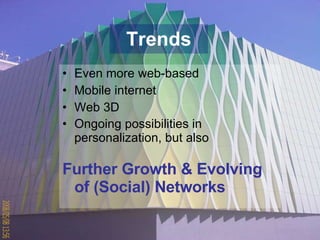 Trends Even more web-based Mobile internet Web 3D  Ongoing possibilities in  personalization, but also   Further Growth & Evolving of (Social) Networks   