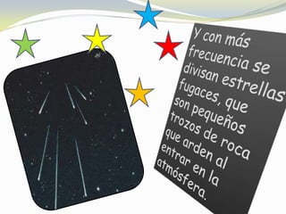 Y con más frecuencia se divisan estrellas fugaces, que son pequeños trozos de roca que arden al entrar en la atmósfera.