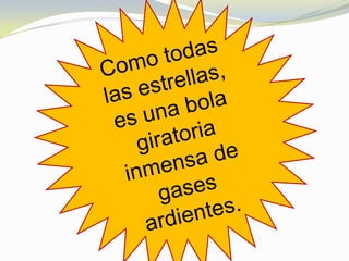 Como todas las estrellas, es una bola giratoria inmensa de gases ardientes.