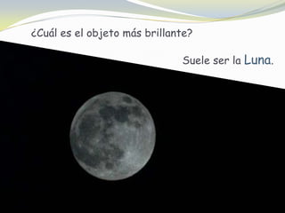 ¿Cuál es el objeto más brillante?                                                Suele ser la Luna.