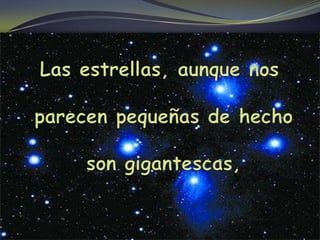 Las estrellas, aunque nos parecen pequeñas de hecho son gigantescas, 
