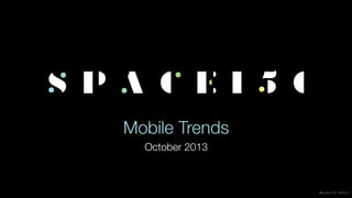 @space150 ©2013
Mobile Trends
October 2013
 