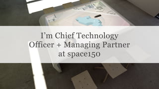 Conﬁdential and Proprietary space150 ©2013
I’m Chief Technology
Officer + Managing Partner
at space150
 