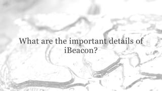What are the important details of
iBeacon?
 