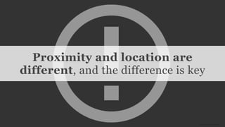 Conﬁdential and Proprietary space150 ©2013image source: Icomoon
Proximity and location are
different, and the difference is key
 