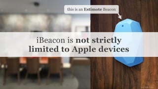 Conﬁdential and Proprietary space150 ©2013
this is an Estimote Beacon
image source: Estimote
iBeacon is not strictly
limited to Apple devices
 