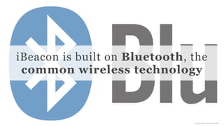 Conﬁdential and Proprietary space150 ©2013
iBeacon is built on Bluetooth, the
common wireless technology
image source: Bluetooth SIG
 