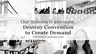 Conﬁdential and Proprietary space150 ©2013
Our mission is awesome:
Destroy Convention
to Create Demand
(see more at space150.com)
 