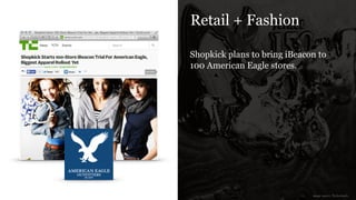 Retail + Fashion
Shopkick plans to bring iBeacon to
100 American Eagle stores.
image source: Techcrunch
 