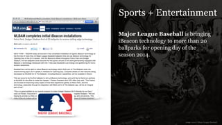 Sports + Entertainment
Major League Baseball is bringing
iBeacon technology to more than 20
ballparks for opening day of the
season 2014.
image source: Major League Baseball
 
