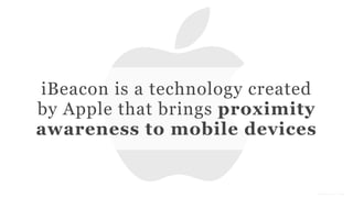 Conﬁdential and Proprietary space150 ©2013image source: Apple
iBeacon is a technology created
by Apple that brings proximity
awareness to mobile devices
 