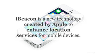 Conﬁdential and Proprietary space150 ©2013
iBeacon is a new technology
created by Apple to
enhance location
services for mobile devices.
image source: Apple
 