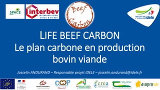 Josselin ANDURAND – Responsable projet IDELE – josselin.andurand@idele.fr
11/09/19
LIFE BEEF CARBON
Le plan carbone en production
bovin viande
 