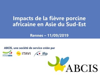 Impacts de la fièvre porcine
africaine en Asie du Sud-Est
Rennes – 11/09/2019
ABCIS, une société de service créée par
 