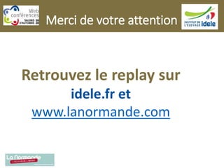 Merci de votre attention
Retrouvez le replay sur
idele.fr et
www.lanormande.com
 