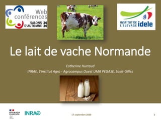 Le lait de vache Normande
Catherine Hurtaud
INRAE, L’institut Agro - Agrocampus Ouest UMR PEGASE, Saint-Gilles
17 septembre 2020 1
 