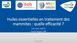 Huiles essentielles en traitement des
mammites : quelle efficacité ?
Loïc Jouet, SNGTV
Soizick Rouger, ITAB
15 septembre 2022
 