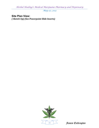 Herbal Healing’s Medical Marijuana Pharmacy and Dispensary
                              May 07, 2013

Site Plan View:
( Sketch-Up) (See Powerpoint Slide Inserts)




                                    33         James Talkington
 