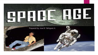 Space Age (Panahon ng
Kalawakan
PREPARED BY: MR. JOSE B. TALINGUEZ JR.
Prepared by: Jose B. Talinguez Jr.
 