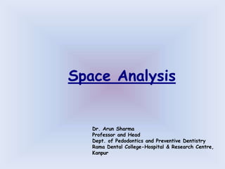 Space Analysis
Dr. Arun Sharma
Professor and Head
Dept. of Pedodontics and Preventive Dentistry
Rama Dental College-Hospital & Research Centre,
Kanpur
 