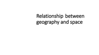 Relationship between
geography and space
 