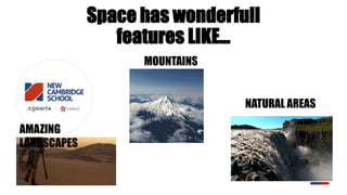 Space has wonderfull
features LIKE…
NATURAL AREAS
MOUNTAINS
AMAZING
LANDSCAPES
 