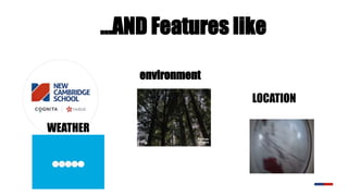 …AND Features like
WEATHER
LOCATION
environment
 