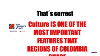 That´s correct
Culture IS ONE OF THE
MOST IMPORTANT
FEATURES THAT
REGIONS OF COLOMBIA
 