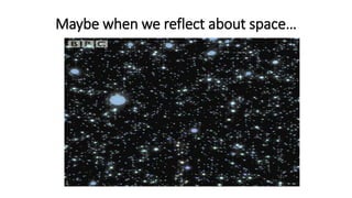 Maybe when we reflect about space…
 