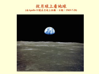 從月球上看地球
(由Apollo 11號在月球上拍攝，日期：1969-7-20)
 