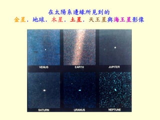 在太陽系邊緣所見到的
金星﹐地球﹐木星﹐土星﹐天王星與海王星影像
 