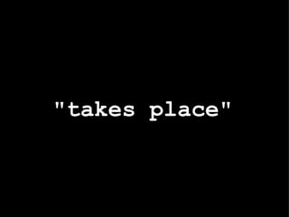 "takes place" 