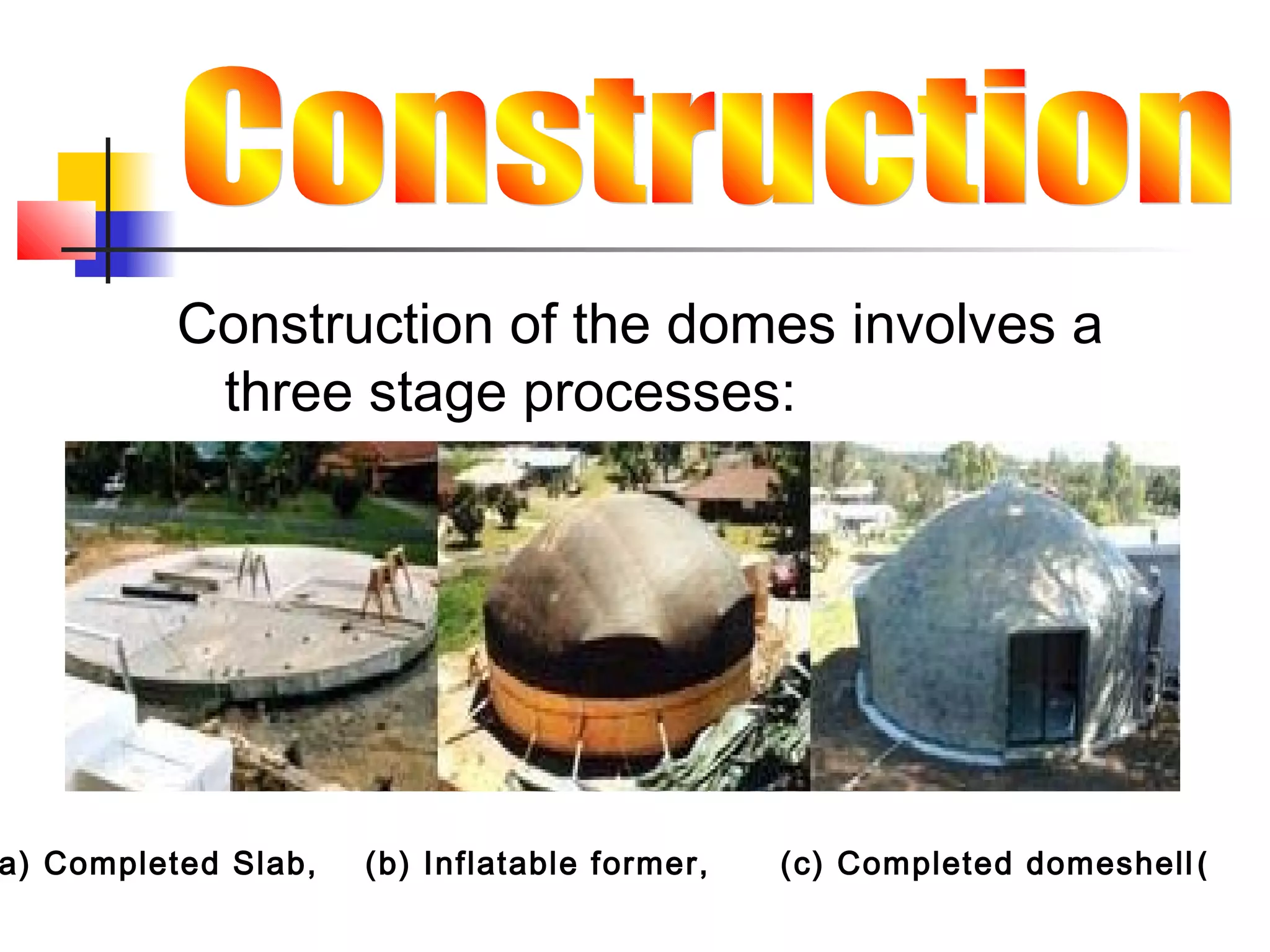 Construction of the domes involves a
three stage processes:
)a) Completed Slab, (b) Inflatable former, (c) Completed domeshell
 