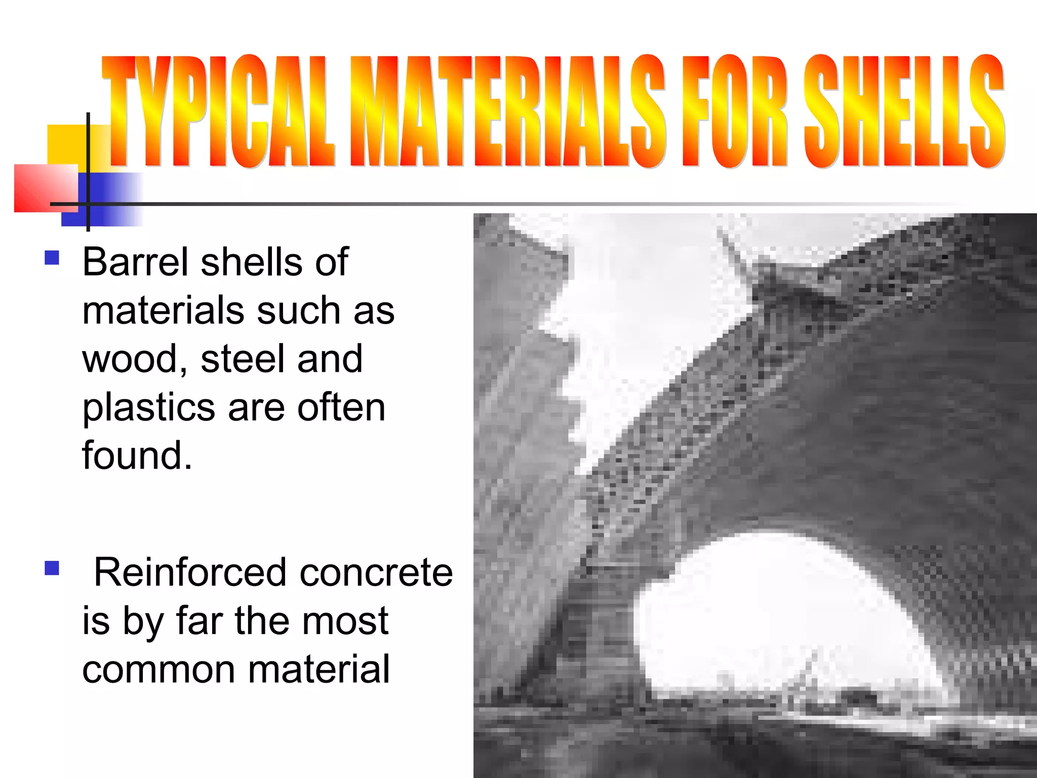  Barrel shells of
materials such as
wood, steel and
plastics are often
found.
 Reinforced concrete
is by far the most
common material
 