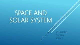 SPACE AND
SOLAR SYSTEM
5TH GRADERS
2nd TERM
SCIENCE
 