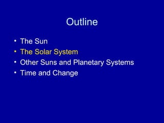 Outline 
• The Sun 
• The Solar System 
• Other Suns and Planetary Systems 
• Time and Change 
 