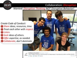 BethBeck,NASA
Wanted: Disruptive Thinking NOT Disruptive Behavior!
Share ideas, resources, time.
Treat each other with respect.
Listen.
Seek ideas of others.
Offer expertise, as needed.
Collaborate, don’t dominate.
Create Code of Conduct:
Collaboration: Disruption
 