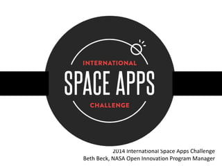 2014 International Space Apps Challenge
Beth Beck, NASA Open Innovation Program Manager
 