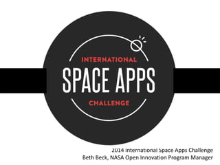 2014 International Space Apps Challenge
Beth Beck, NASA Open Innovation Program Manager
 