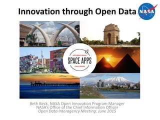 Beth Beck, NASA Open Innovation Program Manager
NASA’s Office of the Chief Information Officer
Open Data Interagency Meeting: June 2015
Innovation through Open Data
 
