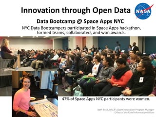 Innovation through Open Data
Data Bootcamp @ Space Apps NYC
.NYC Data Bootcampers participated in Space Apps hackathon,
formed teams, collaborated, and won awards.
47% of Space Apps NYC participants were women.
Beth Beck, NASA’s Open Innovation Program Manager
Office of the Chief Information Officer
 