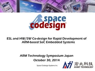 Space Codesign Systems Inc.
ESL and HW/SW Co-design for Rapid Development of
ARM-based SoC Embedded Systems
ARM Technology Symposium Japan
October 30, 2014
 
