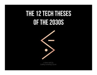 The 12 TECH THESES
OF THE 2030S
A think tank for
building humanity’s future
 