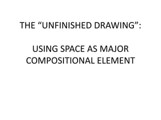 THE “UNFINISHED DRAWING”:
USING SPACE AS MAJOR
COMPOSITIONAL ELEMENT
 