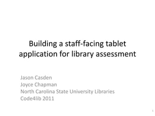 Building a staff-facing tablet application for library assessment Jason Casden Joyce Chapman North Carolina State University Libraries Code4lib 2011 1 