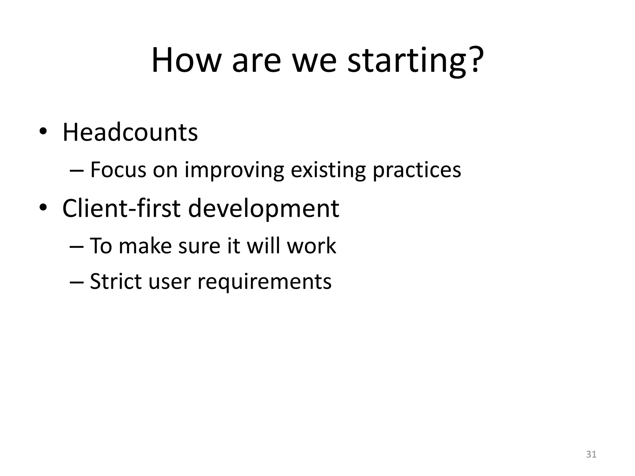 How are we starting?HeadcountsFocus on improving existing practicesClient-first developmentTo make sure it will workStrict user requirements31